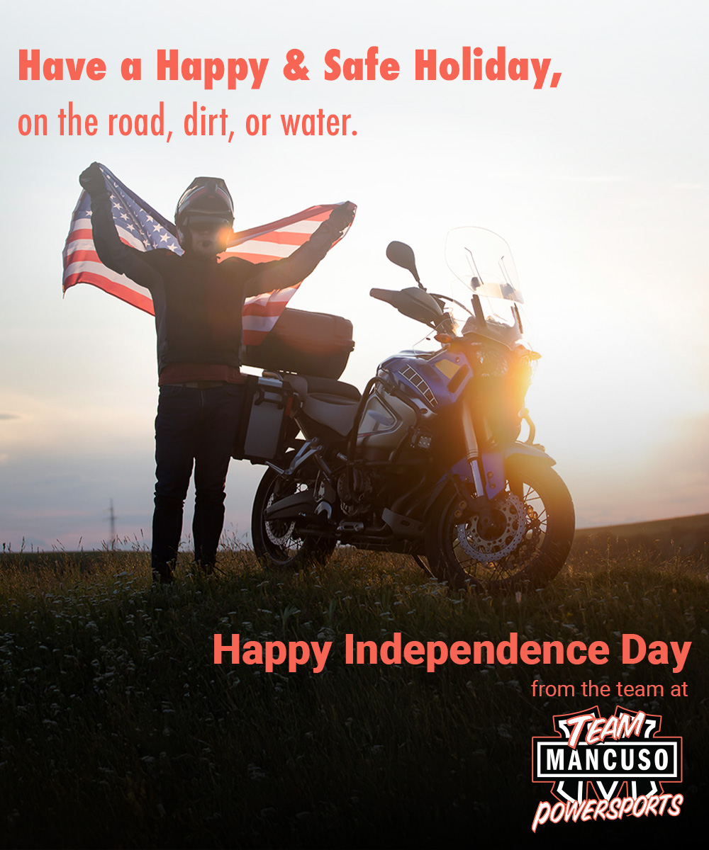 Have a Happy & Safe Holiday, on the road, dirt, or water. Happy Independence Day from the team at Team Mancuso Powersports.